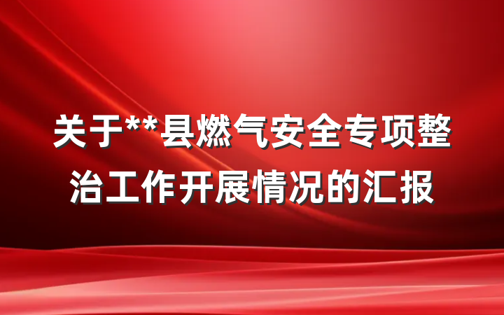 关于**县燃气安全专项整治工作开展情况的汇报