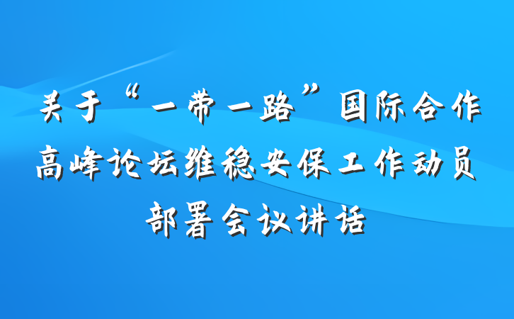 关于“一带一路”国际合作高峰论坛维稳安保工作动员部署会议讲话