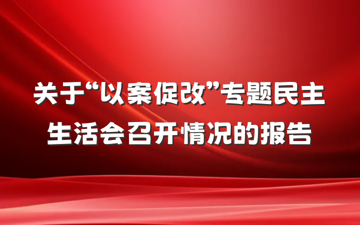 关于“以案促改”专题民主生活会召开情况的报告