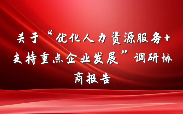 关于“优化人力资源服务 支持重点企业发展”调研协商报告