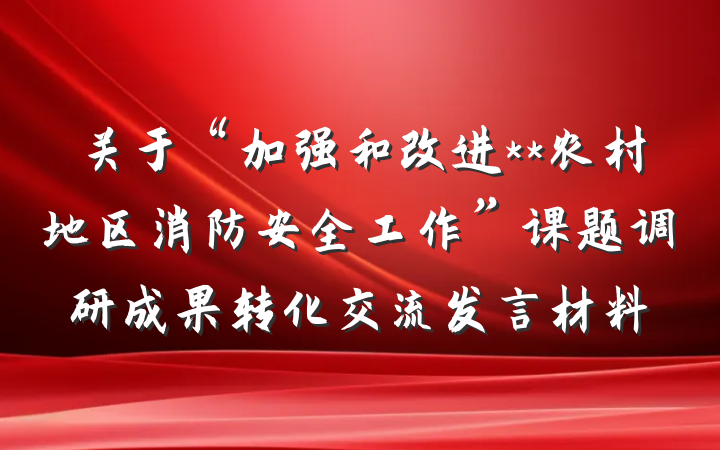 关于“加强和改进**农村地区消防安全工作”课题调研成果转化交流发言材料