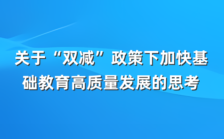 关于“双减”政策下加快基础教育高质量发展的思考