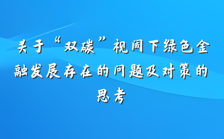 关于“双碳”视阈下绿色金融发展存在的问题及对策的思考