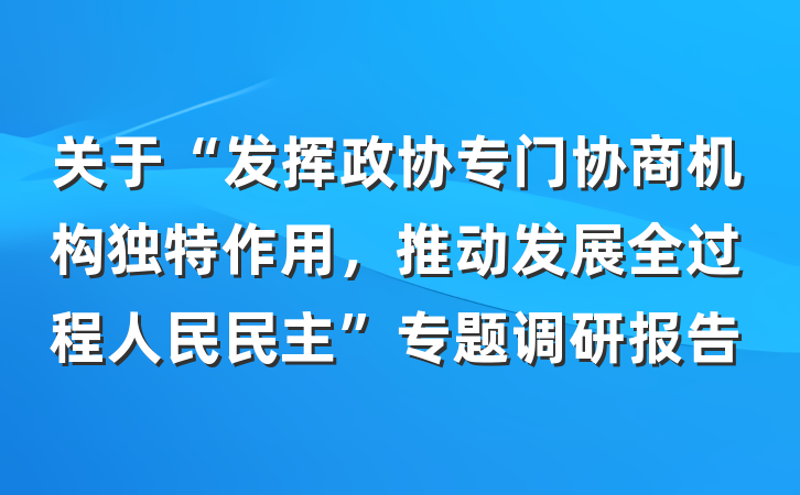 关于“发挥政协专门协商机构独特作用，推动发展全过程人民民主”专题调研报告