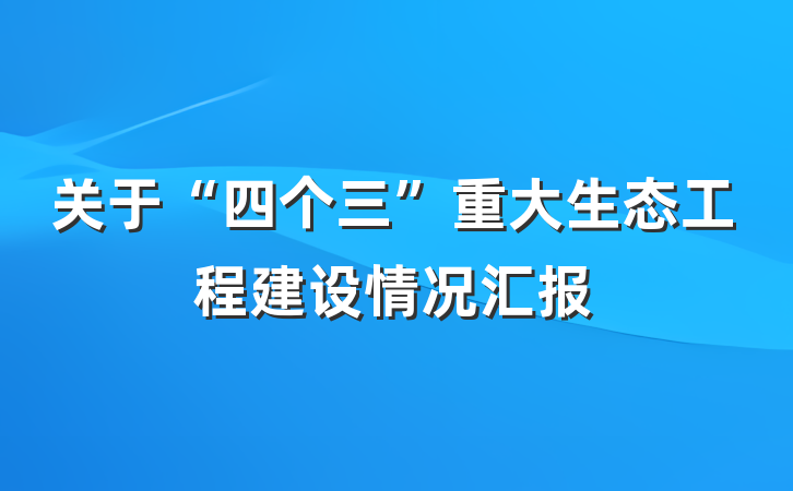 关于“四个三”重大生态工程建设情况汇报