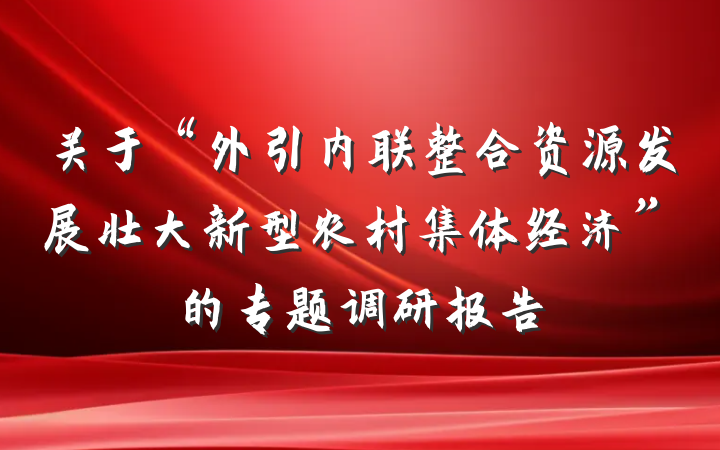 关于“外引内联整合资源发展壮大新型农村集体经济”的专题调研报告