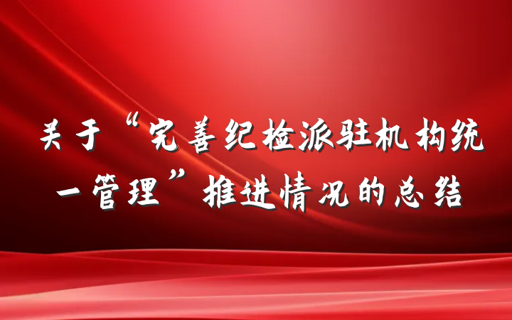 关于“完善纪检派驻机构统一管理”推进情况的总结