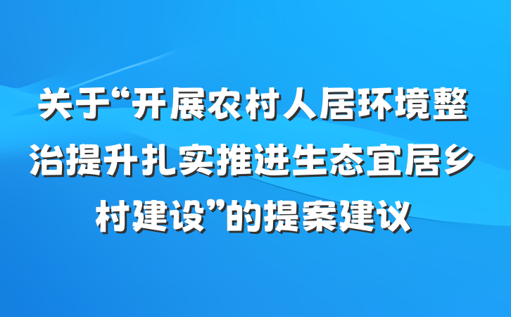 关于“开展农村人居环境整治提升扎实推进生态宜居乡村建设”的提案建议
