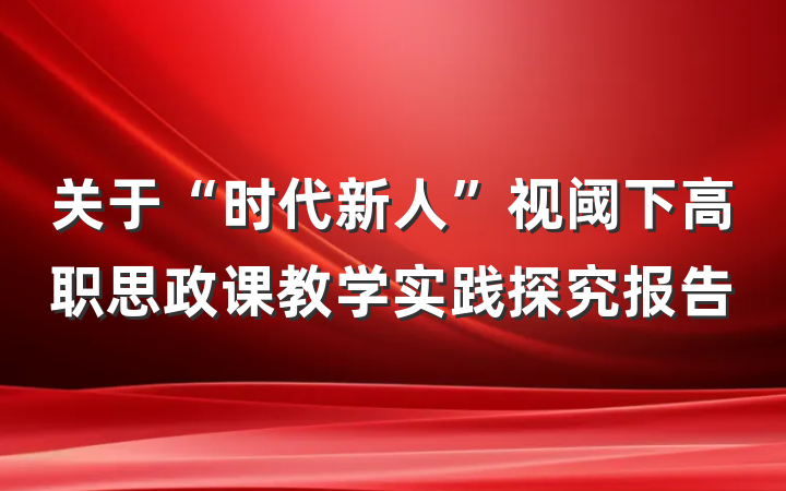 关于“时代新人”视阈下高职思政课教学实践探究报告