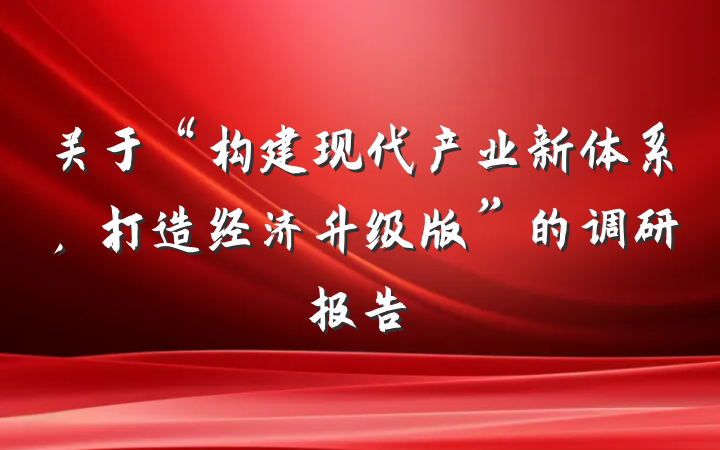 关于“构建现代产业新体系，打造经济升级版”的调研报告