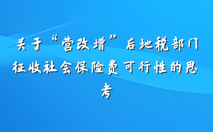 关于“营改增”后地税部门征收社会保险费可行性的思考