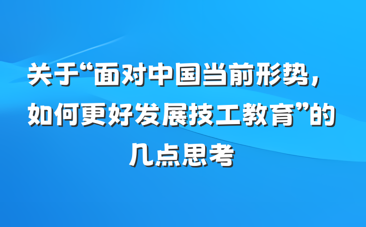 关于“面对中国当前形势，如何更好发展技工教育”的几点思考