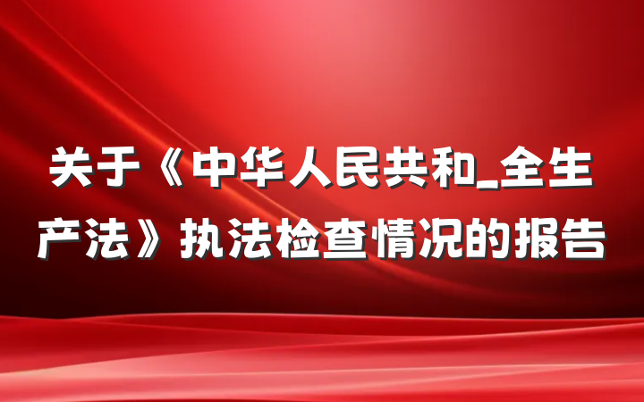 关于《中华人民共和_全生产法》执法检查情况的报告