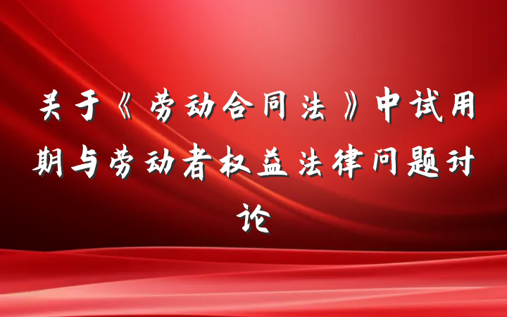 关于《劳动合同法》中试用期与劳动者权益法律问题讨论