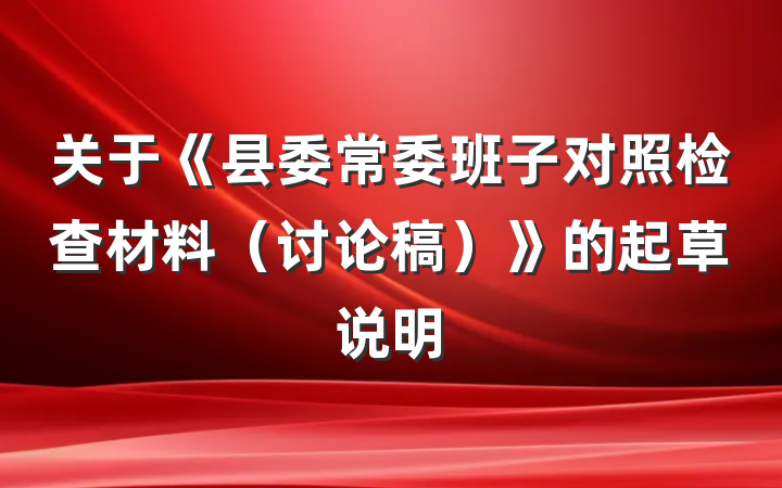 关于《县委常委班子对照检查材料（讨论稿）》的起草说明