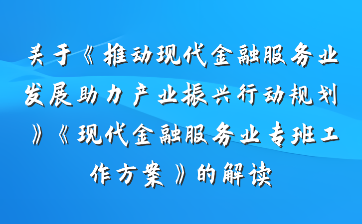 关于《推动现代金融服务业发展助力产业振兴行动规划》《现代金融服务业专班工作方案》的解读