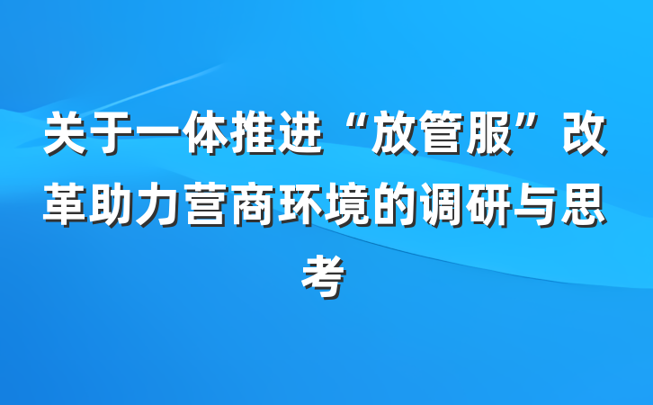 关于一体推进“放管服”改革助力营商环境的调研与思考