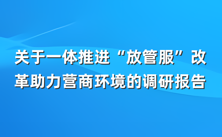 关于一体推进“放管服”改革助力营商环境的调研报告