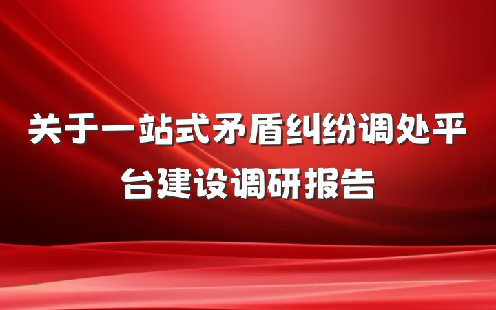 关于一站式矛盾纠纷调处平台建设调研报告