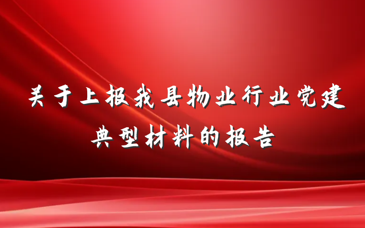 关于上报我县物业行业党建典型材料的报告