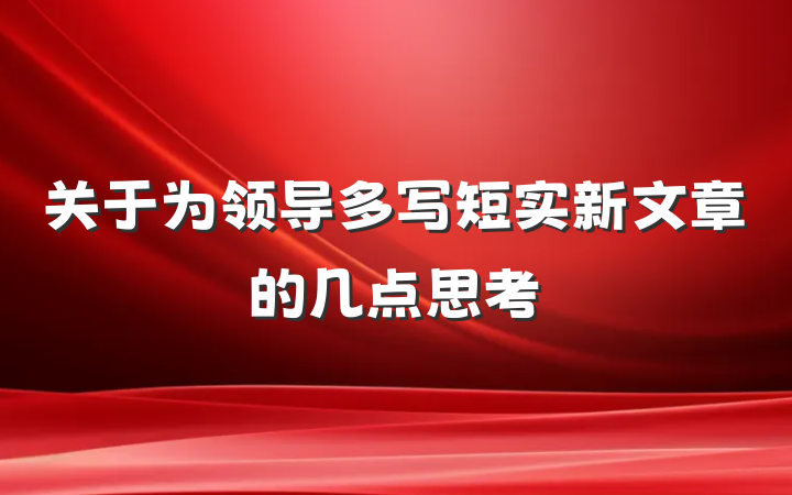关于为领导多写短实新文章的几点思考