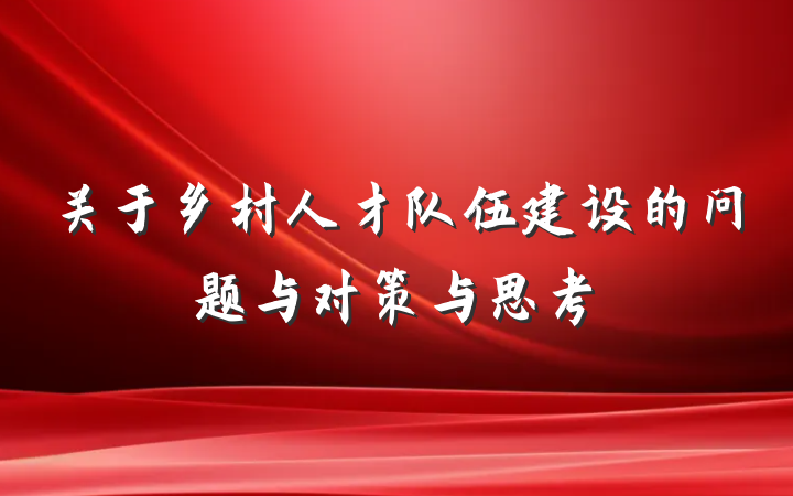 关于乡村人才队伍建设的问题与对策与思考