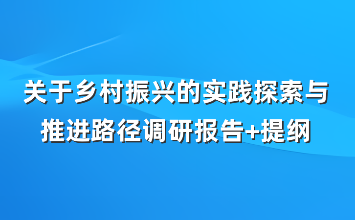 关于乡村振兴的实践探索与推进路径调研报告 提纲