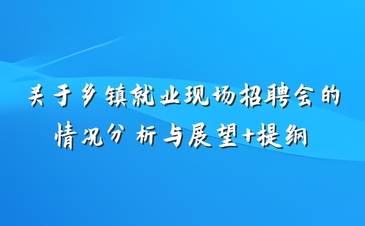 关于乡镇就业现场招聘会的情况分析与展望 提纲