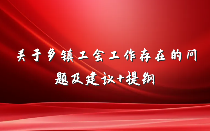 关于乡镇工会工作存在的问题及建议 提纲