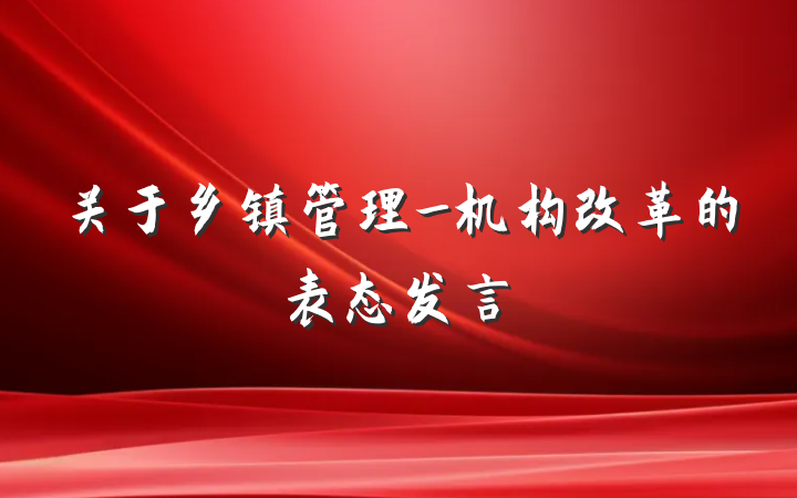 关于乡镇管理_机构改革的表态发言