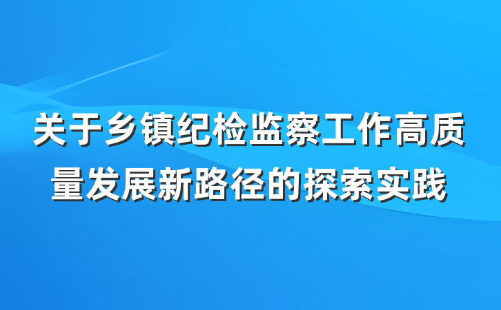 关于乡镇纪检监察工作高质量发展新路径的探索实践