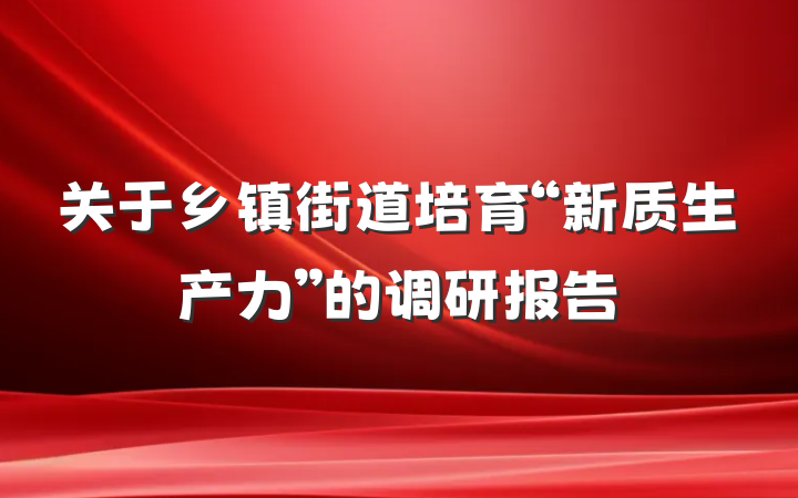 关于乡镇街道培育“新质生产力”的调研报告