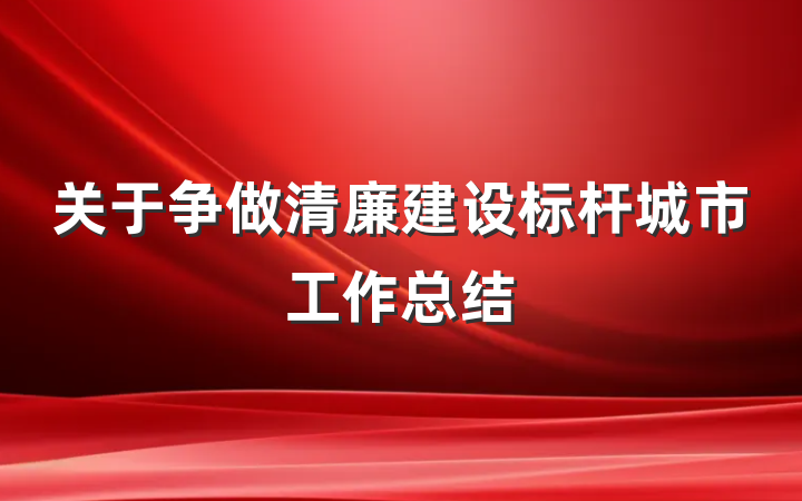 关于争做清廉建设标杆城市工作总结