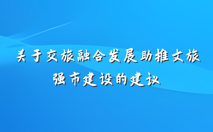 关于交旅融合发展助推文旅强市建设的建议