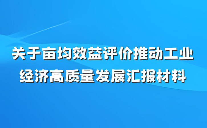 关于亩均效益评价推动工业经济高质量发展汇报材料