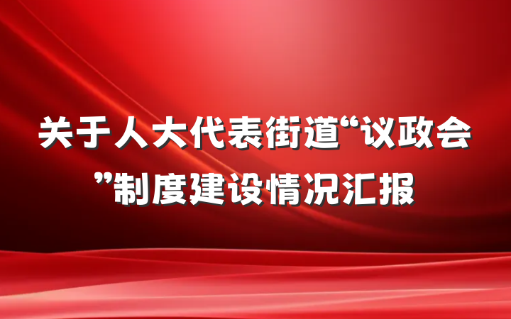 关于人大代表街道“议政会”制度建设情况汇报