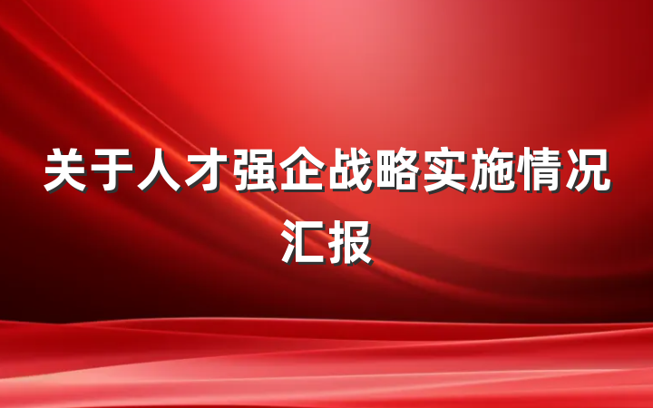 关于人才强企战略实施情况汇报