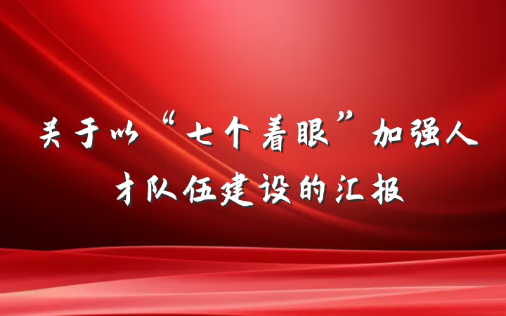 关于以“七个着眼”加强人才队伍建设的汇报