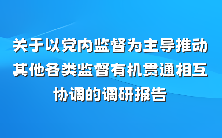 关于以党内监督为主导推动其他各类监督有机贯通相互协调的调研报告