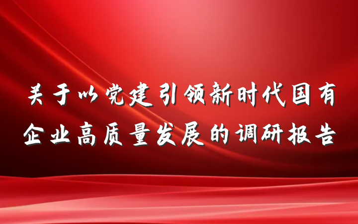 关于以党建引领新时代国有企业高质量发展的调研报告