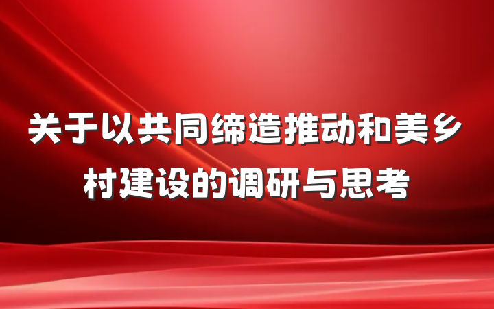 关于以共同缔造推动和美乡村建设的调研与思考