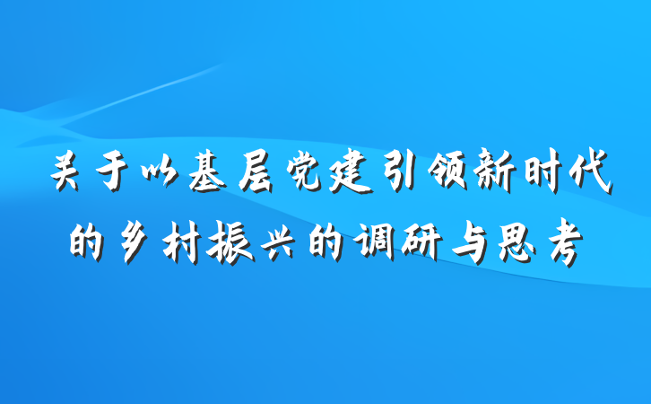 关于以基层党建引领新时代的乡村振兴的调研与思考