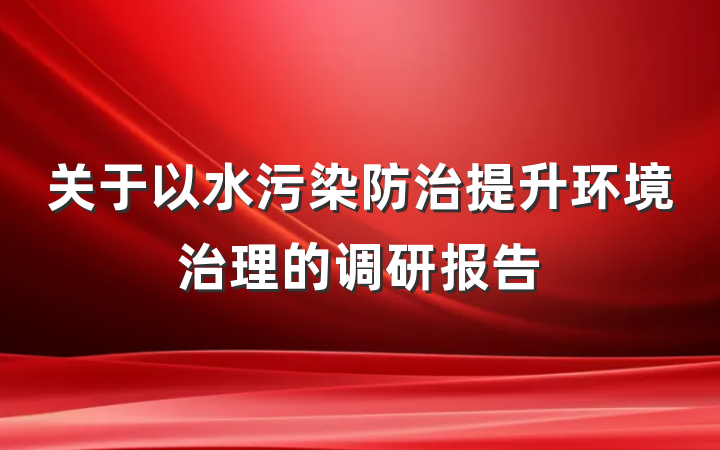 关于以水污染防治提升环境治理的调研报告