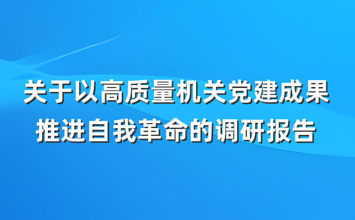 关于以高质量机关党建成果推进自我革命的调研报告