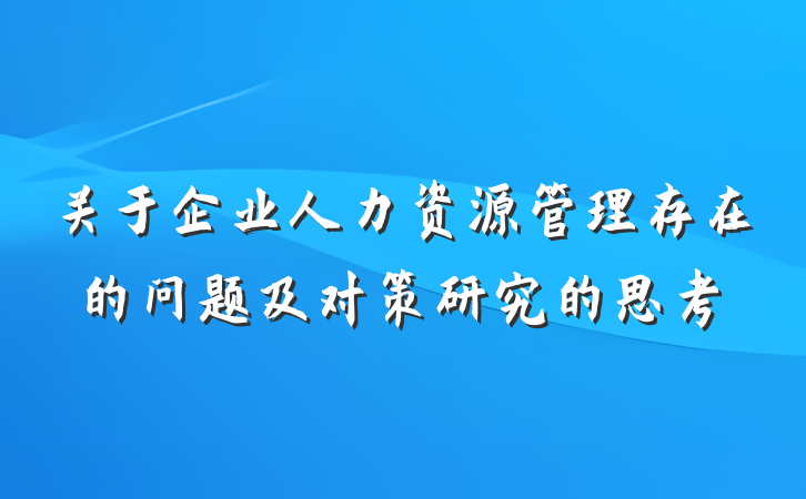 关于企业人力资源管理存在的问题及对策研究的思考