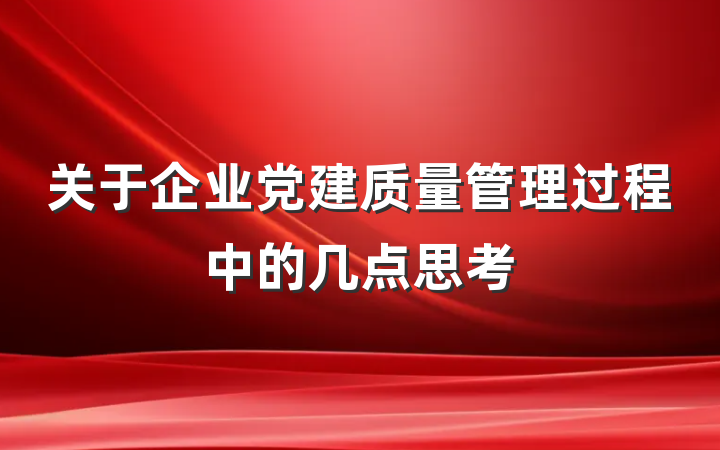 关于企业党建质量管理过程中的几点思考