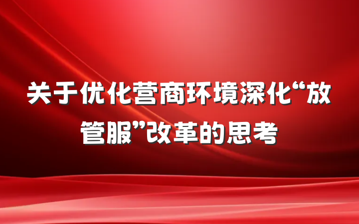关于优化营商环境深化“放管服”改革的思考