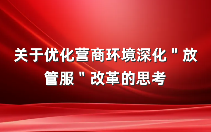 关于优化营商环境深化＂放管服＂改革的思考