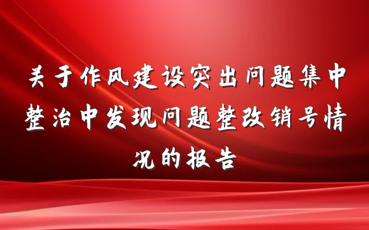 关于作风建设突出问题集中整治中发现问题整改销号情况的报告