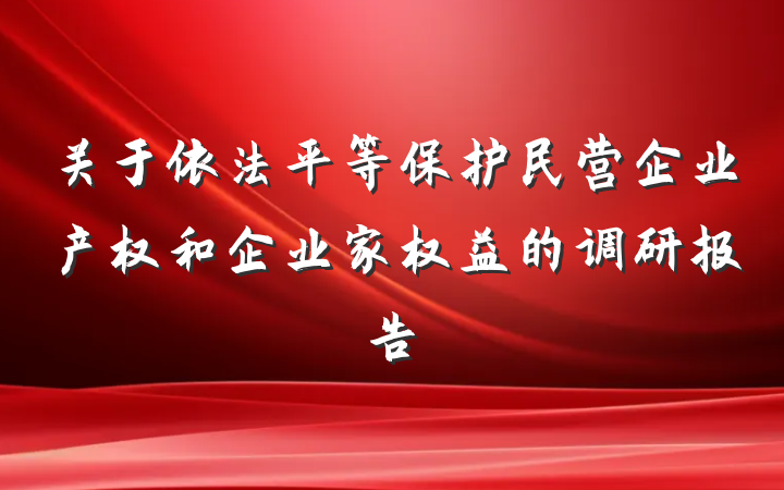 关于依法平等保护民营企业产权和企业家权益的调研报告